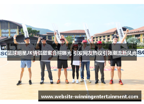 篮球明星JK情侣甜蜜合照曝光 引发网友热议引领潮流新风尚